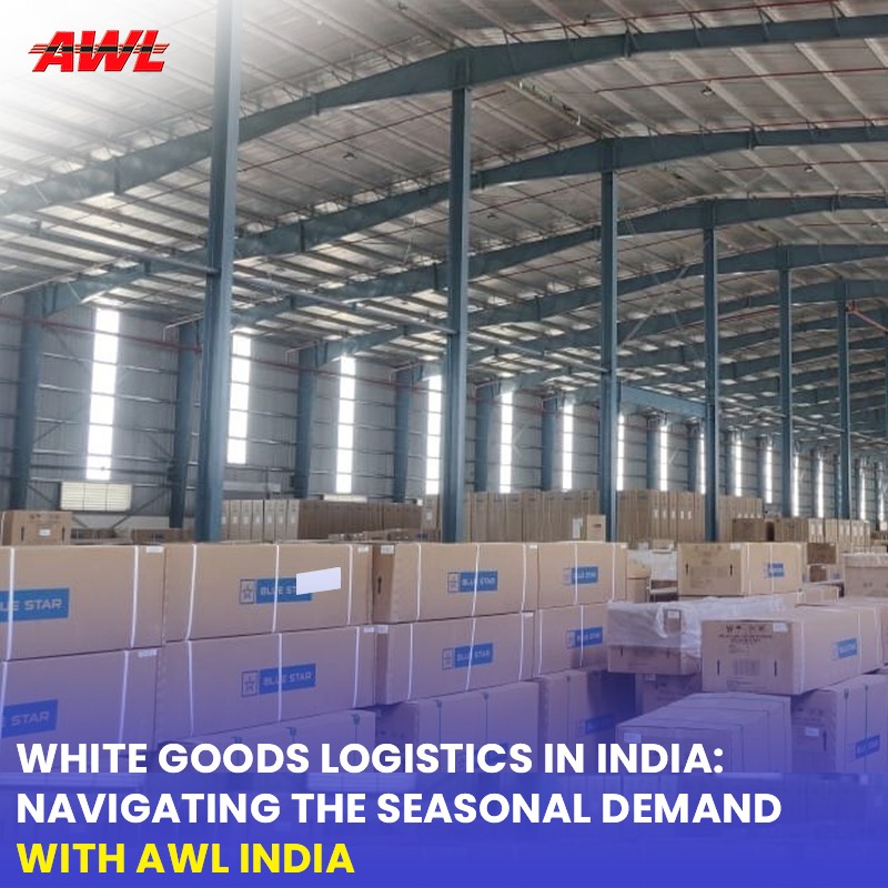 White Goods Logistics in India: Navigating the Seasonal Demand with AWL India